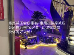 惠州减压会所排名-惠州市按摩减压会所排行榜Top10，让你找到放松休闲好去处！