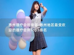 惠州理疗会所排名-惠州地区最受欢迎的理疗会所Top5排名