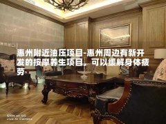 惠州附近油压项目-惠州周边有新开发的按摩养生项目，可以缓解身体疲劳