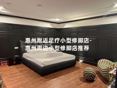 惠州附近足疗小型修脚店-惠州周边小型修脚店推荐