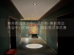 惠州附近洗浴中心及价格-惠州周边洗浴中心价格一览，提前预定享优惠！