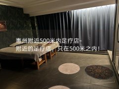 惠州附近500米内足疗店-附近的足疗店，只在500米之内！