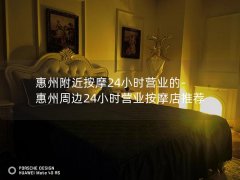 惠州附近按摩24小时营业的-惠州周边24小时营业按摩店推荐