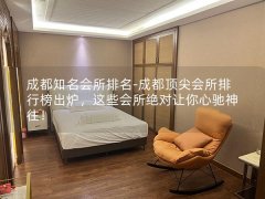 成都知名会所排名-成都顶尖会所排行榜出炉，这些会所绝对让你心驰神往！