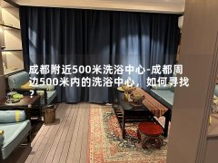 成都附近500米洗浴中心-成都周边500米内的洗浴中心，如何寻找？