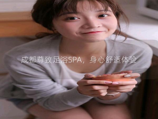 成都尊致足浴SPA，身心舒适体验