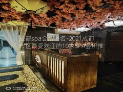 成都spa会所排名-2021成都市区最受欢迎的10家SPA会所推荐