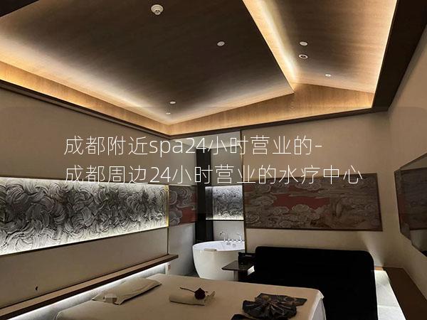 成都附近spa24小时营业的-成都周边24小时营业的水疗中心