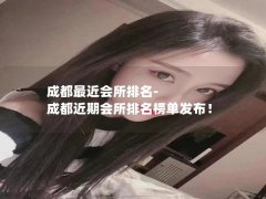 成都最近会所排名-成都近期会所排名榜单发布！