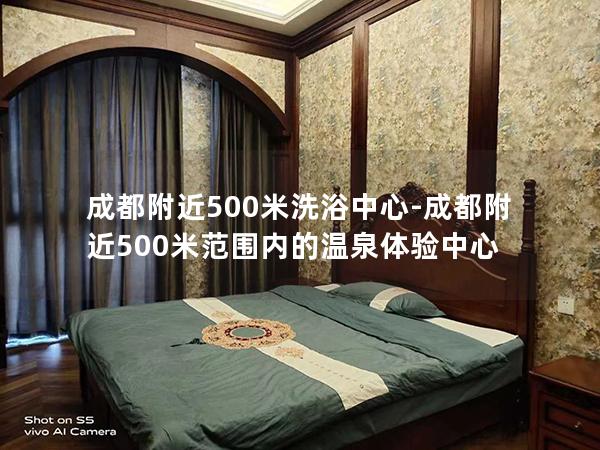 成都附近500米洗浴中心-成都附近500米范围内的温泉体验中心