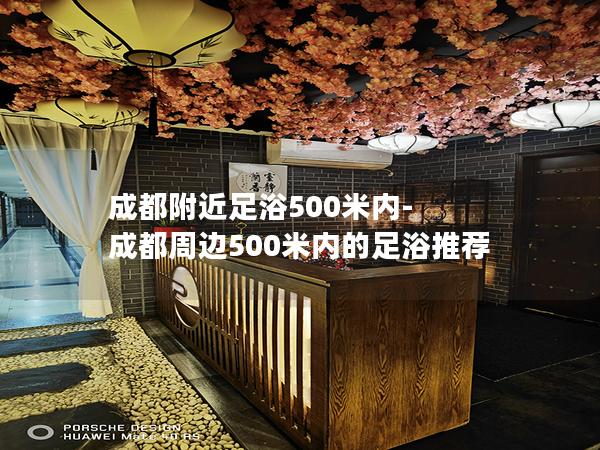 成都附近足浴500米内-成都周边500米内的足浴推荐