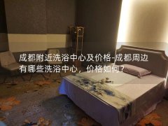 成都附近洗浴中心及价格-成都周边有哪些洗浴中心，价格如何？