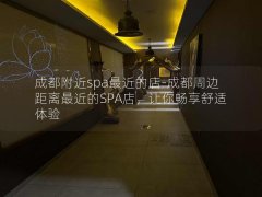 成都附近spa最近的店-成都周边距离最近的SPA店，让你畅享舒适体验