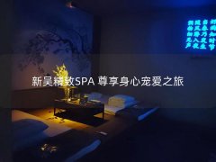 新吴精致SPA 尊享身心宠爱之旅