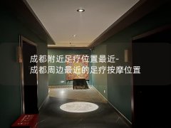 成都附近足疗位置最近-成都周边最近的足疗按摩位置