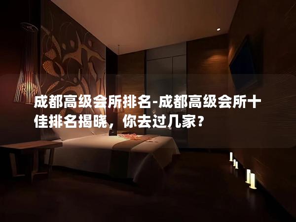 成都高级会所排名-成都高级会所十佳排名揭晓，你去过几家？