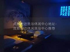 成都附近洗浴休闲中心地址-成都周边休闲洗浴中心推荐