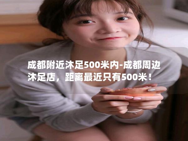 成都附近沐足500米内-成都周边沐足店，距离最近只有500米！