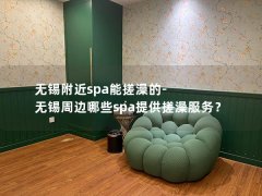 无锡附近spa能搓澡的-无锡周边哪些spa提供搓澡服务？