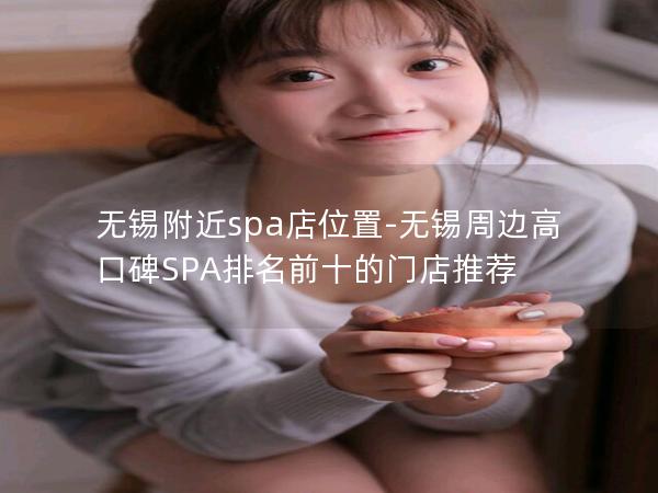 无锡附近spa店位置-无锡周边高口碑SPA排名前十的门店推荐