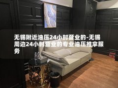 无锡附近油压24小时营业的-无锡周边24小时营业的专业油压推拿服务