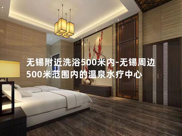 无锡附近洗浴500米内-无锡周边500米范围内的温泉水疗中心