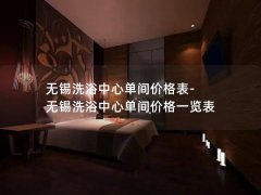 无锡洗浴中心单间价格表-无锡洗浴中心单间价格一览表