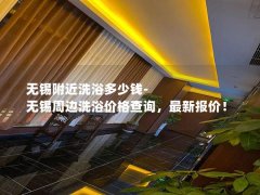 无锡附近洗浴多少钱-无锡周边洗浴价格查询，最新报价！