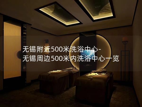 无锡附近500米洗浴中心-无锡周边500米内洗浴中心一览