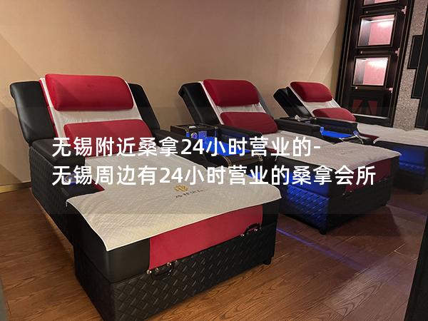 无锡附近桑拿24小时营业的-无锡周边有24小时营业的桑拿会所