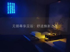 无锡尊享足浴：舒适焕新之选