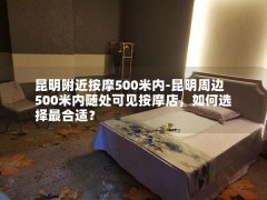 昆明附近按摩500米内-昆明周边500米内随处可见按摩店，如何选择最合适？