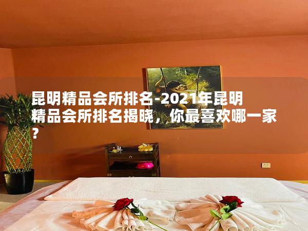 昆明精品会所排名-2021年昆明精品会所排名揭晓，你最喜欢哪一家？