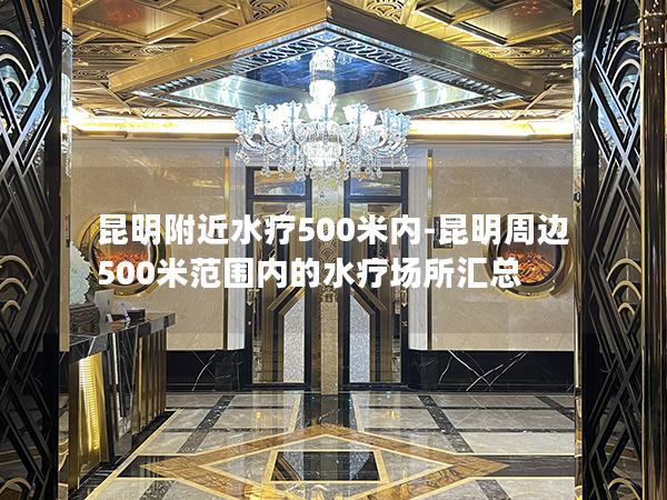 昆明附近水疗500米内-昆明周边500米范围内的水疗场所汇总