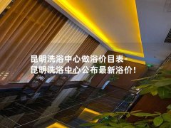 昆明洗浴中心做浴价目表-昆明洗浴中心公布最新浴价！