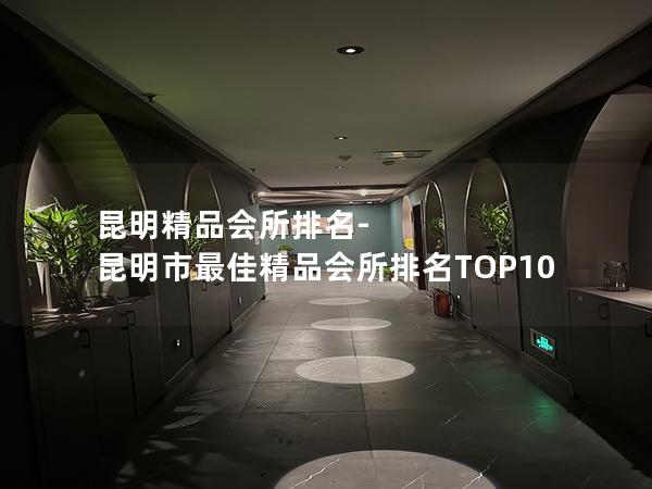 昆明精品会所排名-昆明市最佳精品会所排名TOP10