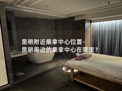 昆明附近桑拿中心位置-昆明周边的桑拿中心在哪里？