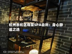 杭州余杭区尊荣SPA会所：身心静谧之选