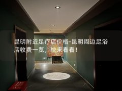 昆明附近足疗店价格-昆明周边足浴店收费一览，快来看看！