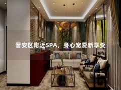 晋安区附近SPA，身心宠爱新享受