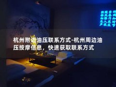 杭州附近油压联系方式-杭州周边油压按摩信息，快速获取联系方式