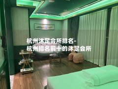 杭州沐足会所排名-杭州排名前十的沐足会所