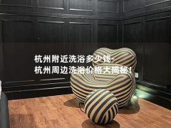 杭州附近洗浴多少钱-杭州周边洗浴价格大揭秘！