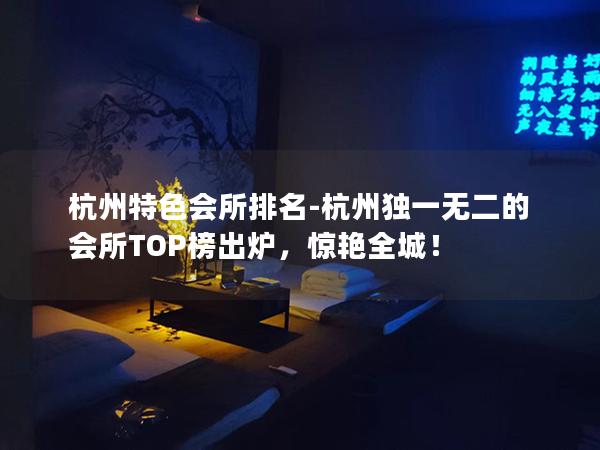 杭州特色会所排名-杭州独一无二的会所TOP榜出炉，惊艳全城！