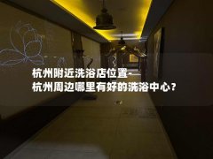 杭州附近洗浴店位置-杭州周边哪里有好的洗浴中心？