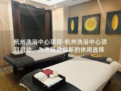 杭州洗浴中心项目-杭州洗浴中心项目启动，为市民提供新的休闲选择