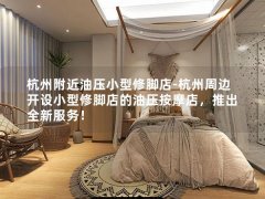 杭州附近油压小型修脚店-杭州周边开设小型修脚店的油压按摩店，推出全新服务！