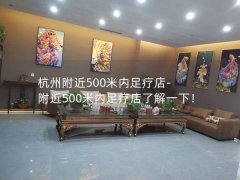 杭州附近500米内足疗店-附近500米内足疗店了解一下！