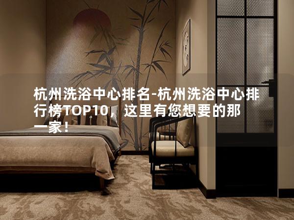 杭州洗浴中心排名-杭州洗浴中心排行榜TOP10，这里有您想要的那一家！