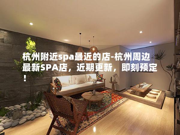 杭州附近spa最近的店-杭州周边最新SPA店，近期更新，即刻预定！